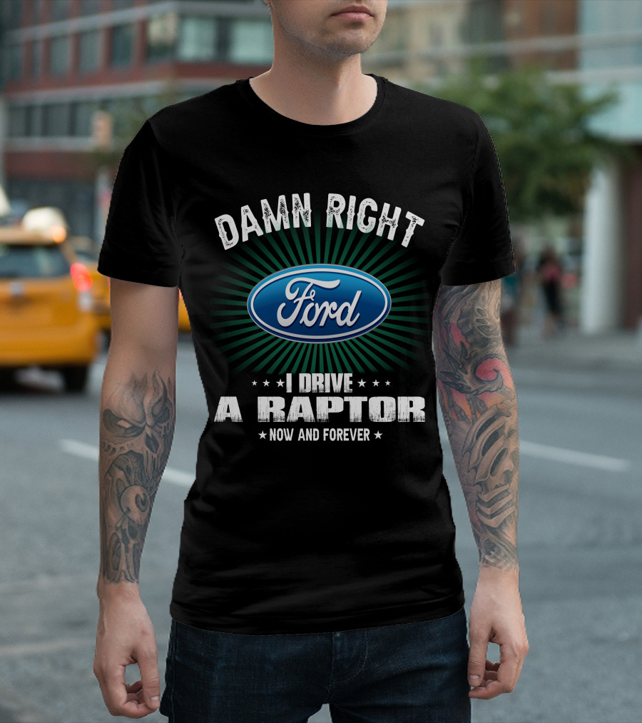 Damn Right Ford I Drive A Raptor Now And Forever T-Shirt