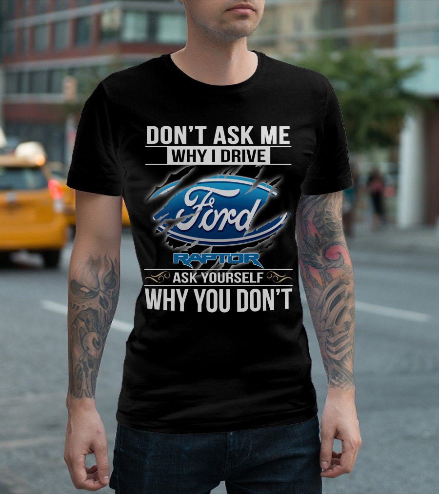 Don't Ask Me Why I Drive Ford Raptor Ask Yourself Why You Don't T-Shirt