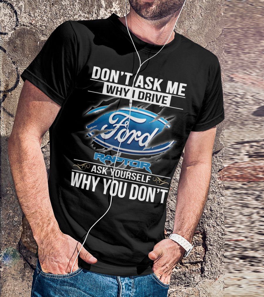 Don't Ask Me Why I Drive Ford Raptor Ask Yourself Why You Don't T-Shirt
