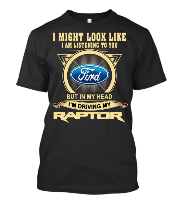 I Might Look Like I Am Listening To You Ford But In My Head I'm Driving My Raptor T-Shirt