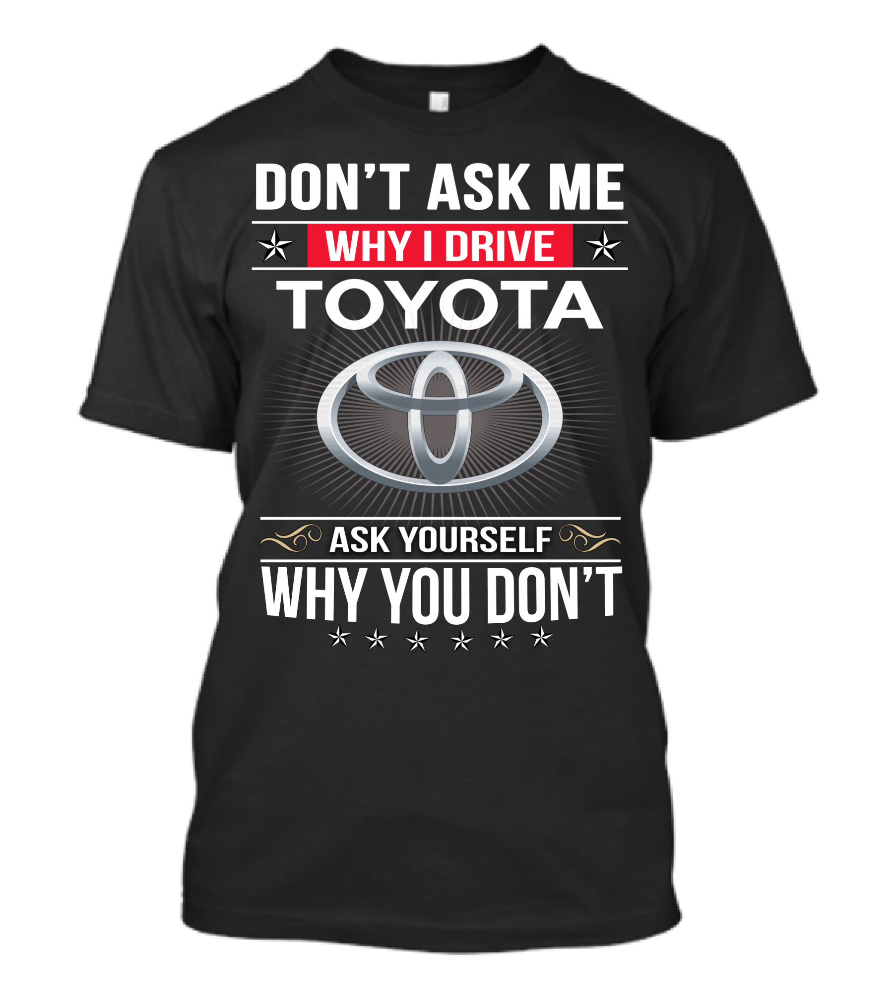 Don't Ask Me Why I Drive Toyota Ask Yourself Why You Don't T-Shirt