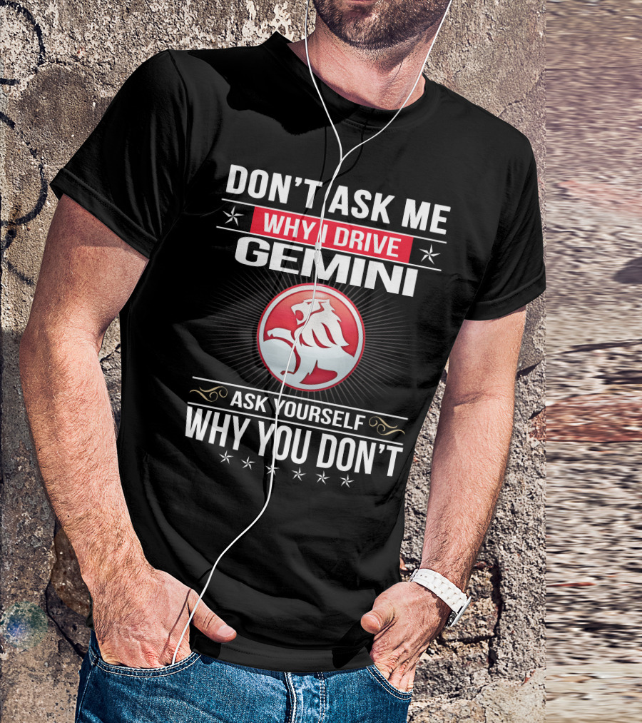 Don't Ask Me Why I Drive Gemini Ask Yourself Why You Don't T-Shirt