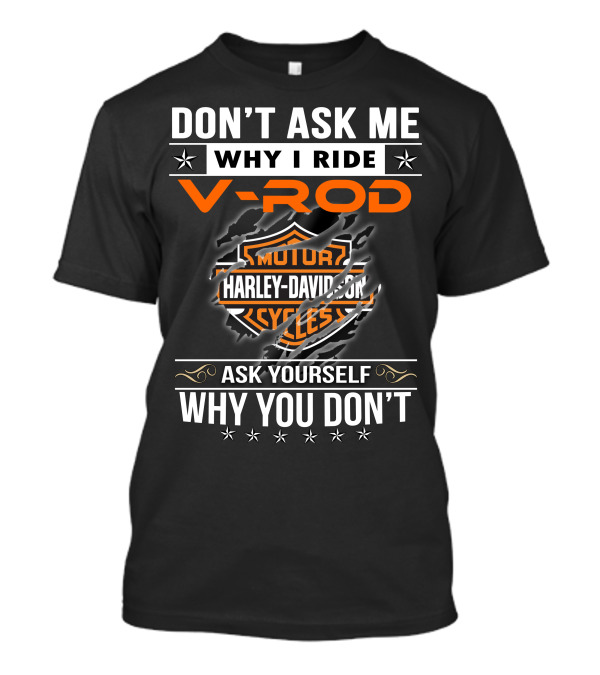 Don't Ask Me Why I Ride V-Rod Harley Davidson Motor Cycles Ask Yourself Why You Don't T-Shirt