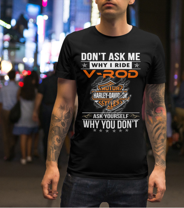 Don't Ask Me Why I Ride V-Rod Harley Davidson Motor Cycles Ask Yourself Why You Don't T-Shirt