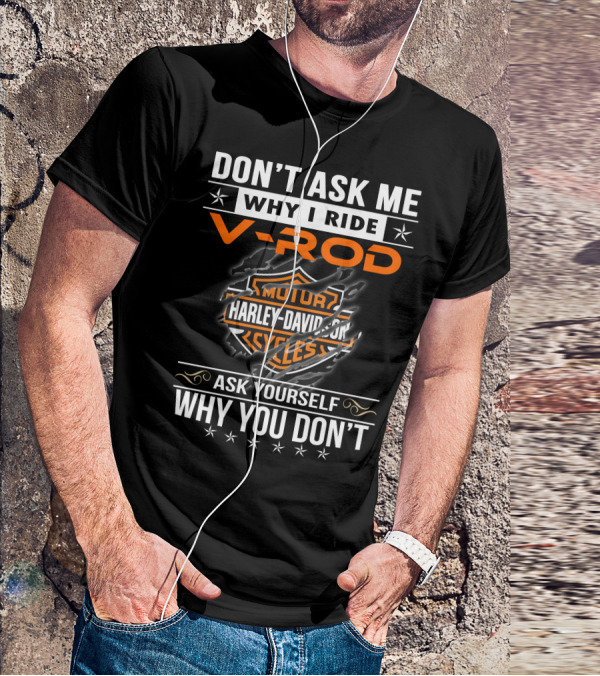 Don't Ask Me Why I Ride V-Rod Harley Davidson Motor Cycles Ask Yourself Why You Don't T-Shirt
