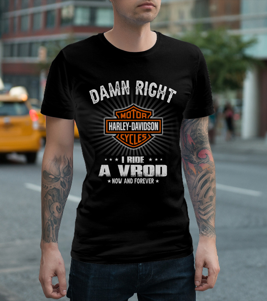 Damn Right Harley Davidson Motor Cycles I Ride A Vrod Now And Forever T-Shirt