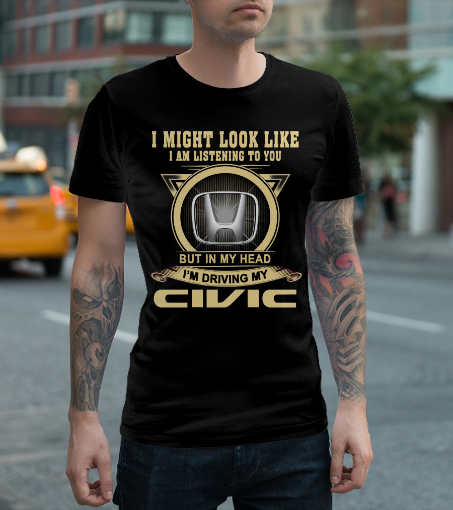 I Might Look Like I Am Listening To You But In My Head I'm Driving My Civic T-Shirt