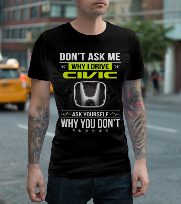 Don't Ask Me Why I Drive Civic Ask Yourself Why You Don't T-Shirt