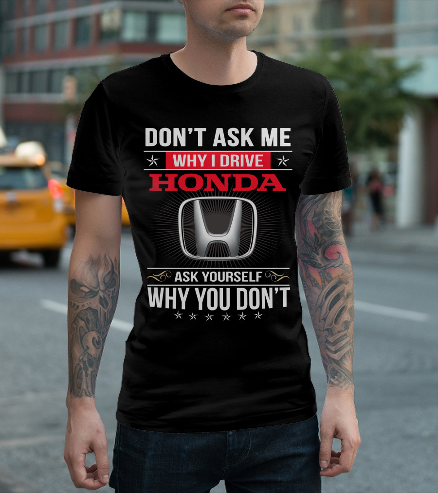 Don't Ask Me Why I Drive Honda Ask Yourself Why You Don't T-Shirt