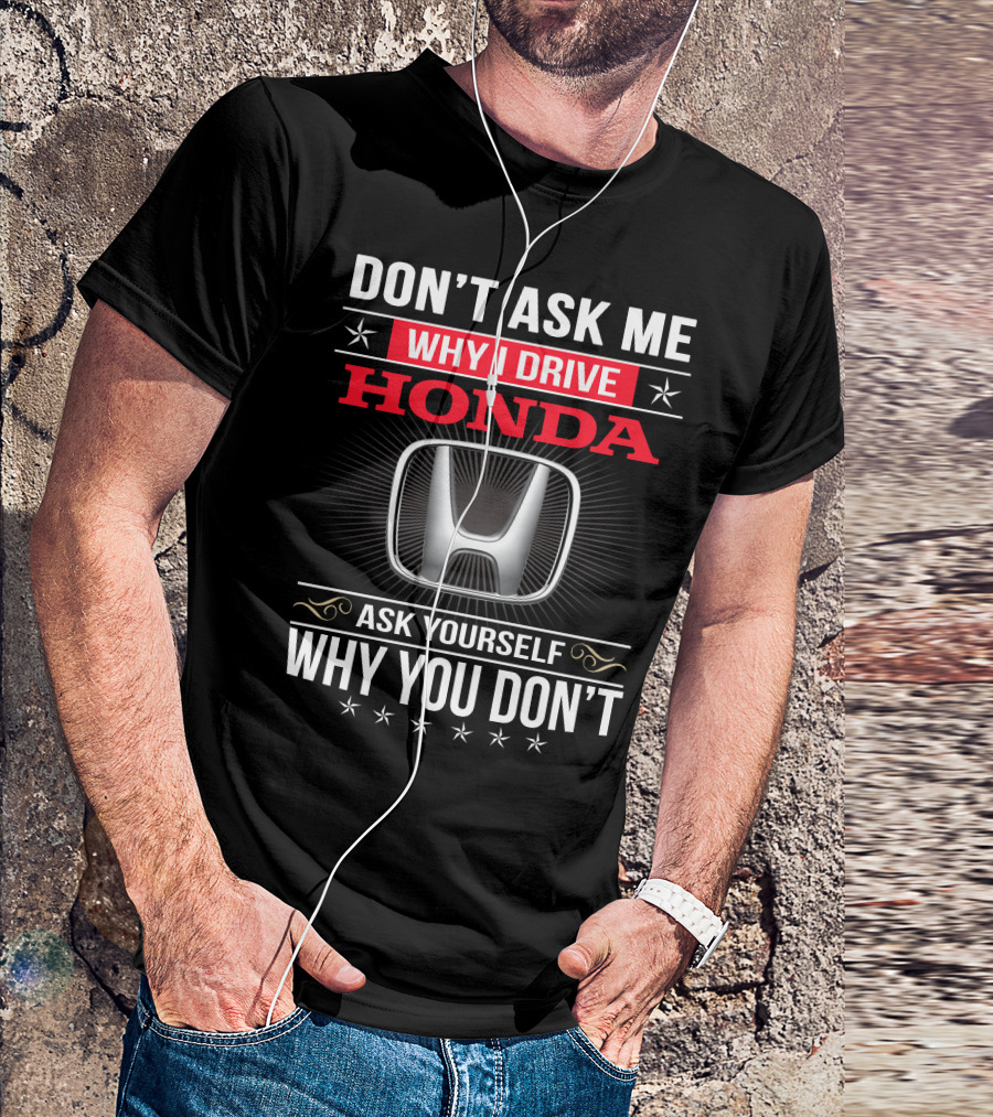 Don't Ask Me Why I Drive Honda Ask Yourself Why You Don't T-Shirt