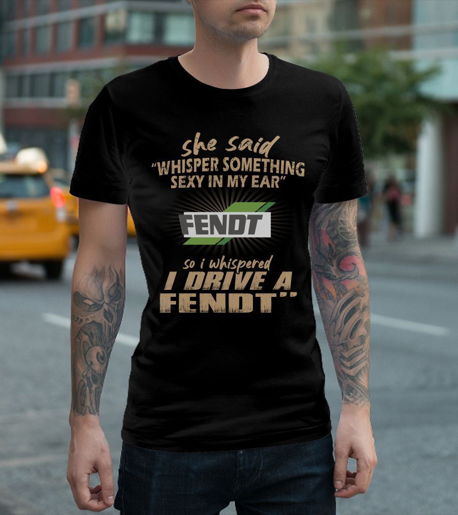 She Said Whisper Something Sexy In My Ear Fendt So I Whispered I Drive A Fendt T-Shirt