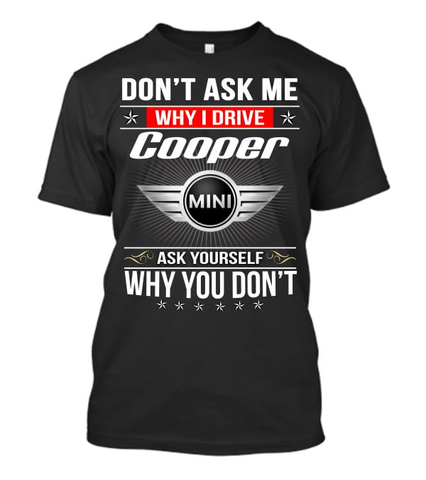 Don't Ask Me Why I Drive Cooper Mini Ask Yourself Why You Don't T-Shirt