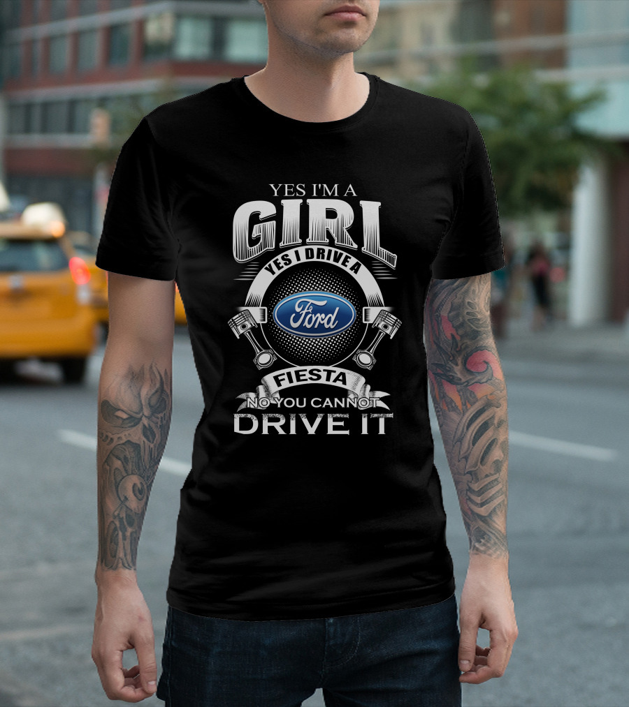 Yes I'm A Girl Yes I Drive A Ford Fiesta No You Cannot Drive It T-Shirt