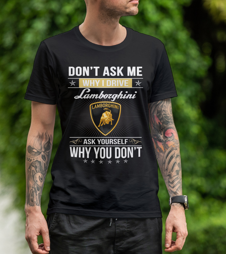 Don't Ask Me Why I Drive Lamborghini Ask Yourself Why You Don't Lamborghini04 T-Shirt