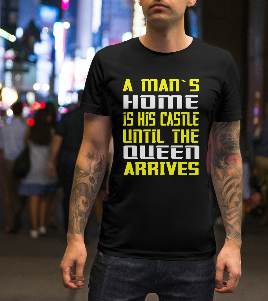 A Man's Home Is His Castle Until The Queen Arrives T-Shirt