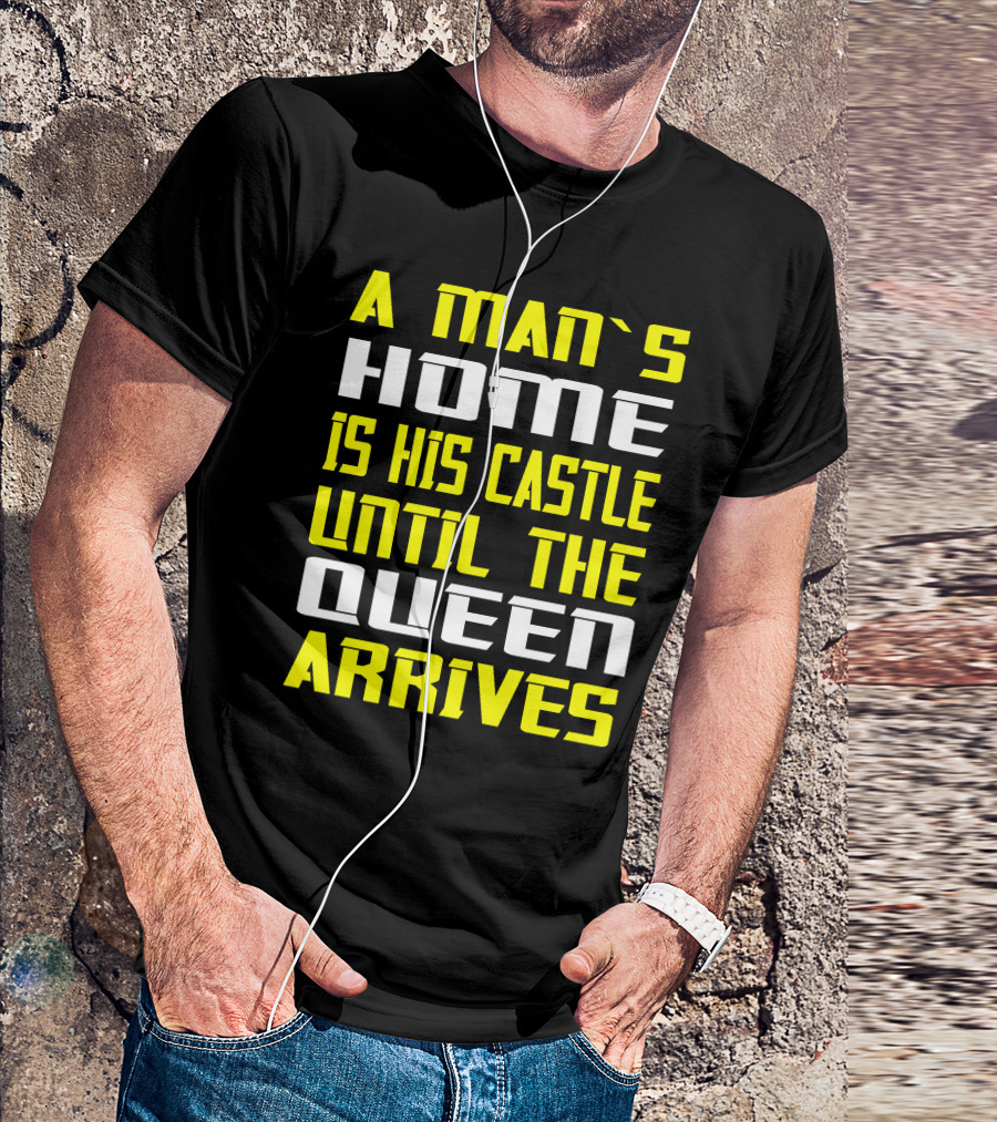 A Man's Home Is His Castle Until The Queen Arrives T-Shirt