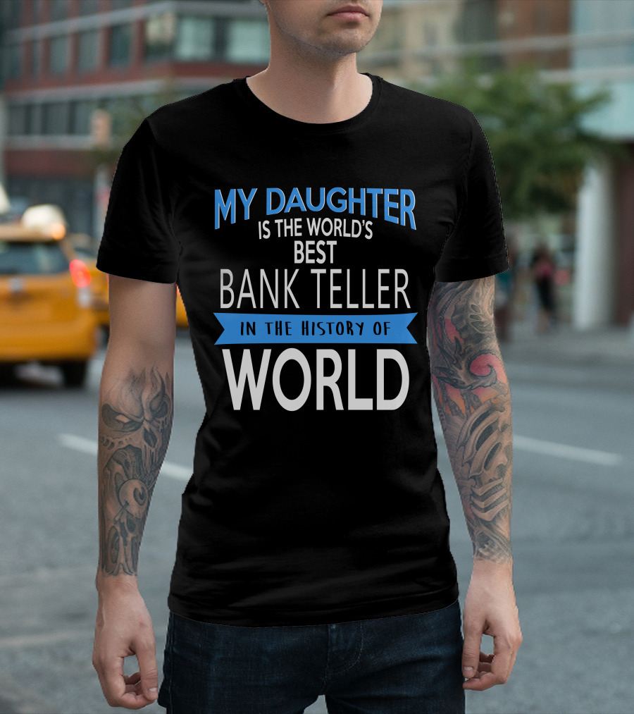 My Daughter Is The World's Best Bank Teller In The History Of World T-Shirt