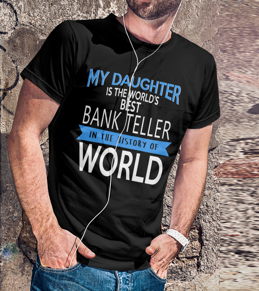 My Daughter Is The World's Best Bank Teller In The History Of World T-Shirt