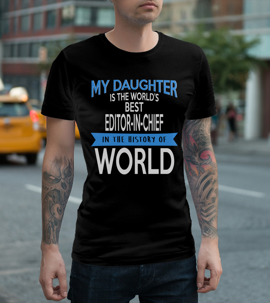 My Daughter Is the World's Best Editor-in-Chief in the History of World T-Shirt