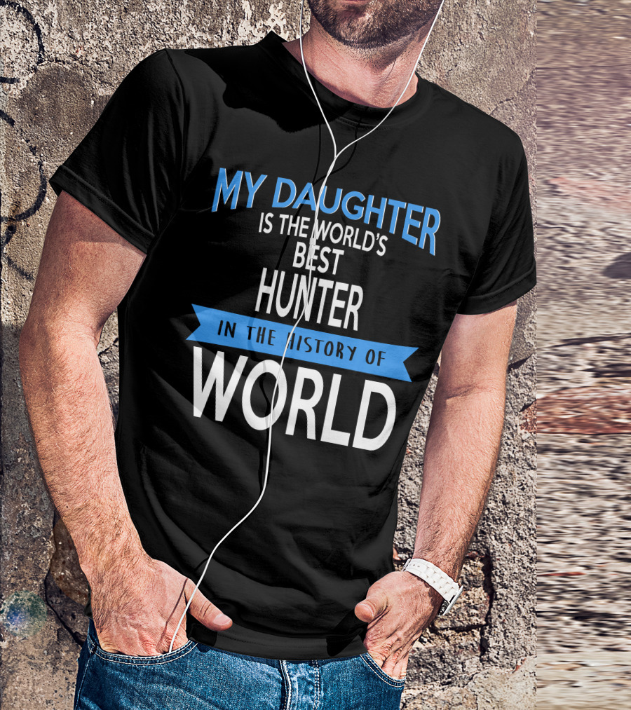 My Daughter Is The World's Best Hunter In The History Of World T-Shirt