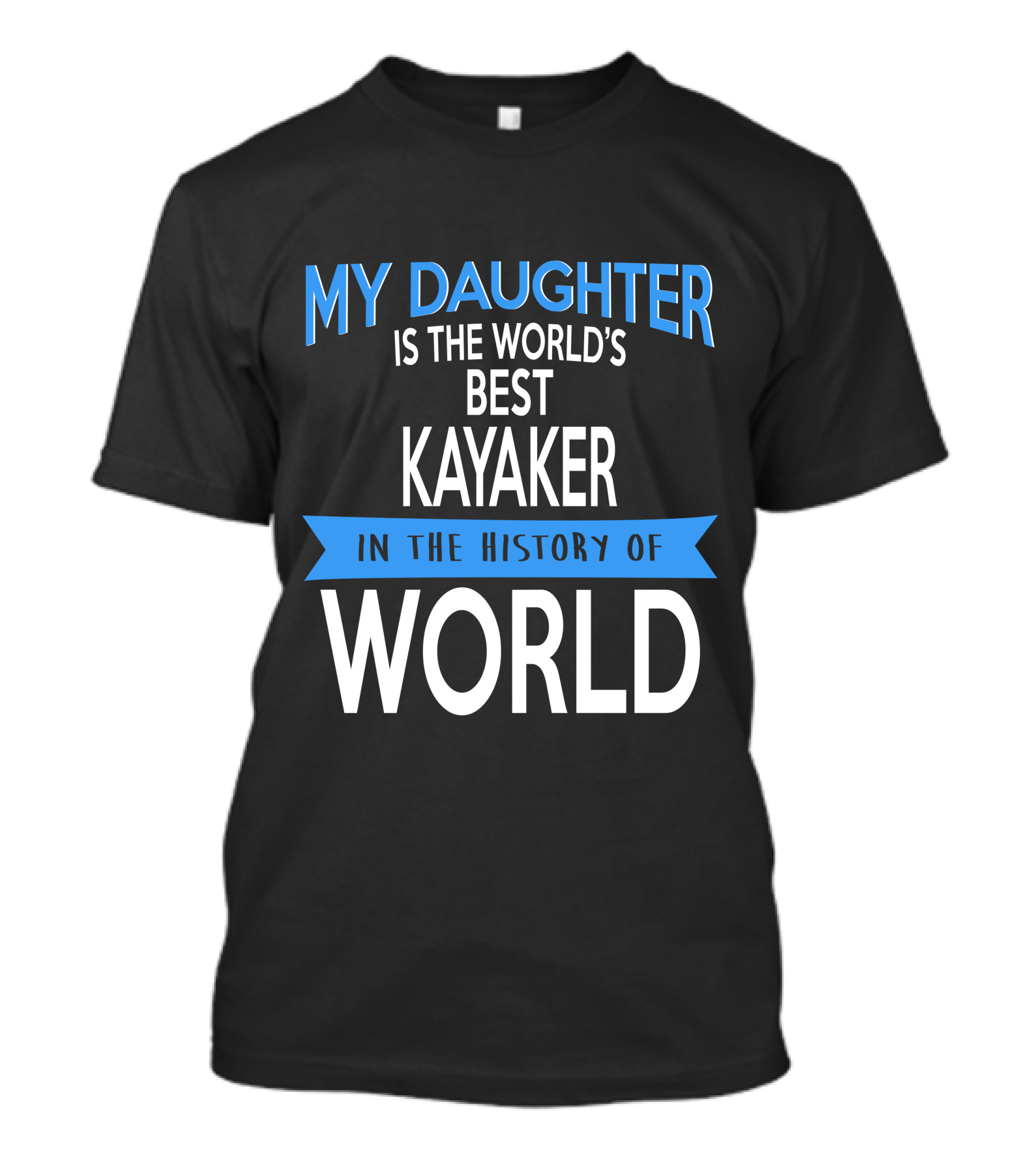 MY DAUGHTER IS THE WORLD'S BEST KAYAKER IN THE HISTORY OF WORLD T-Shirt