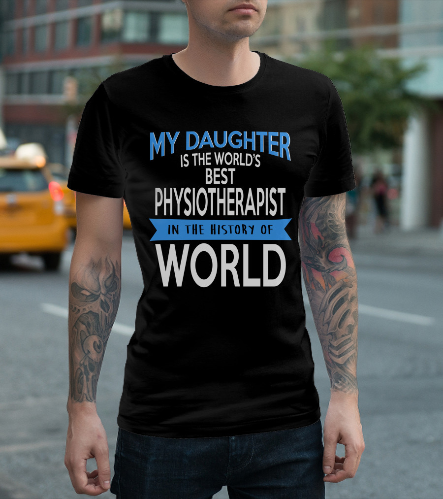 My Daughter Is The World's Best Physiotherapist In The History Of World T-Shirt