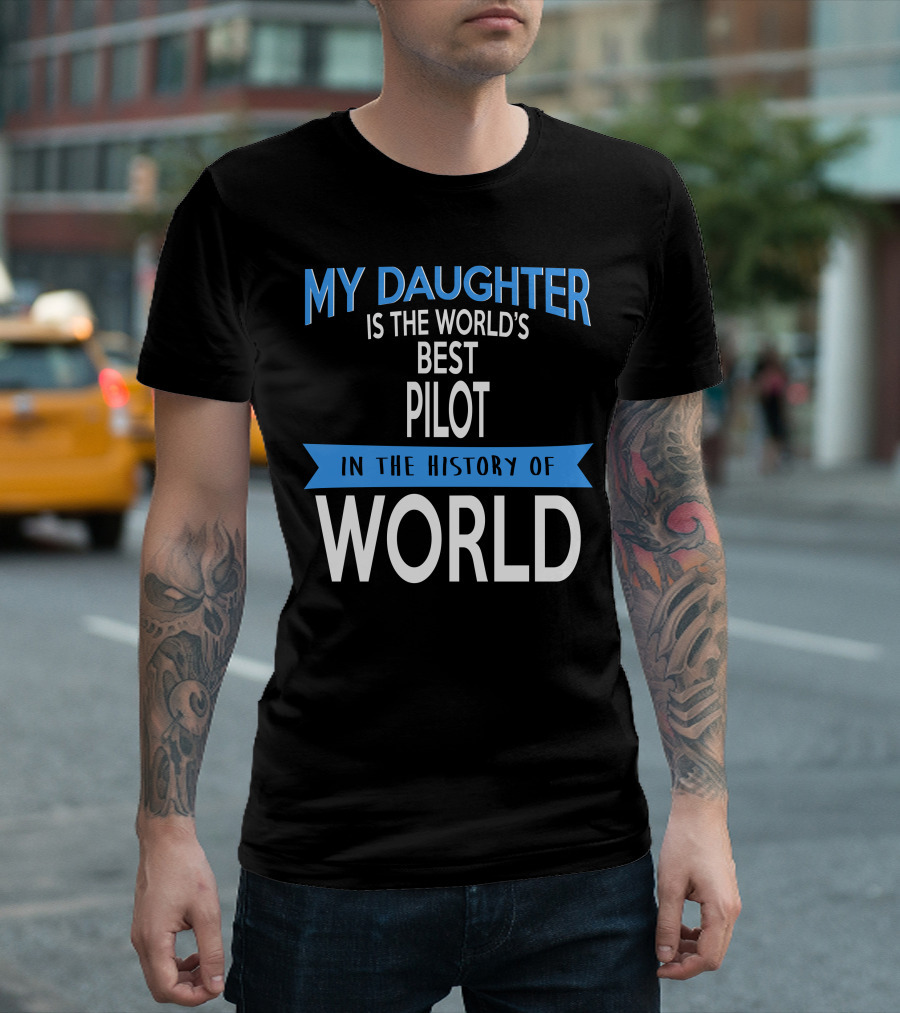 My Daughter Is The World's Best Pilot In The History Of World T-Shirt