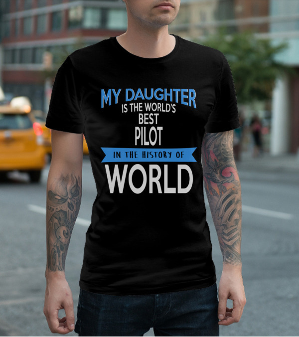 My Daughter Is The World's Best Pilot In The History Of World T-Shirt