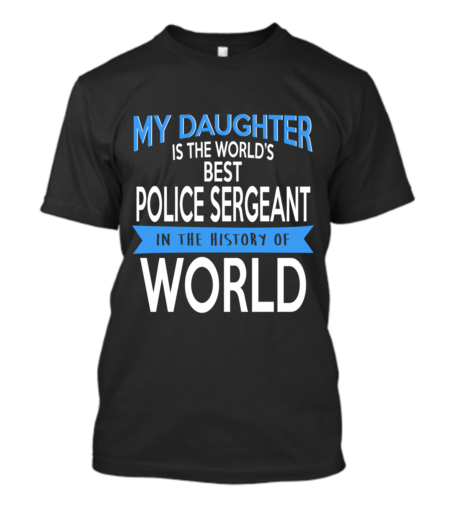 My Daughter Is The World's Best Police Sergeant In The History Of World T-Shirt