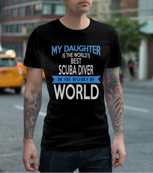 My Daughter Is The World's Best Scuba Diver In The History Of World T-Shirt