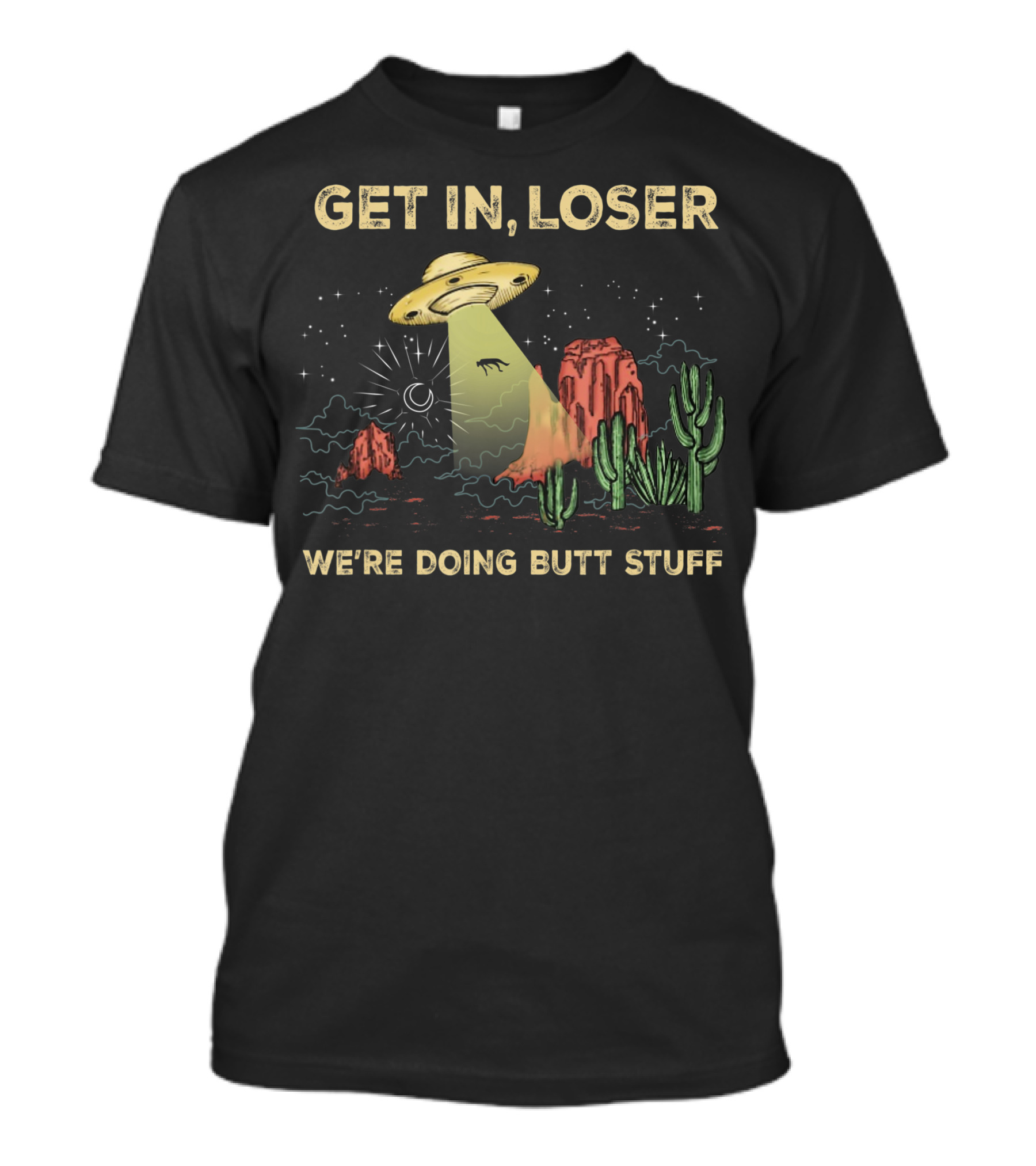 Get In Loser UFO Alien Abduction In Desert We're Doing Butt Stuff T-Shirt