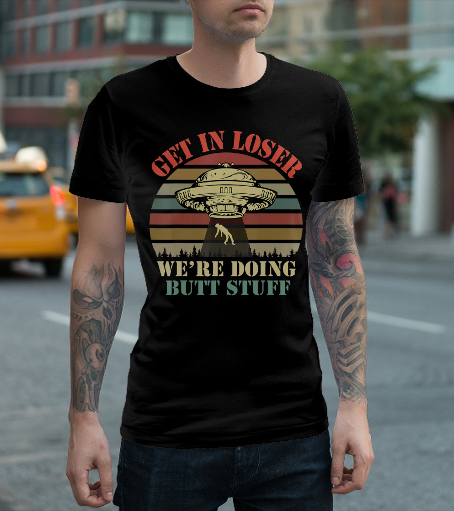Get In Loser UFO Abduction Retro Sunset We're Doing Butt Stuff T-Shirt