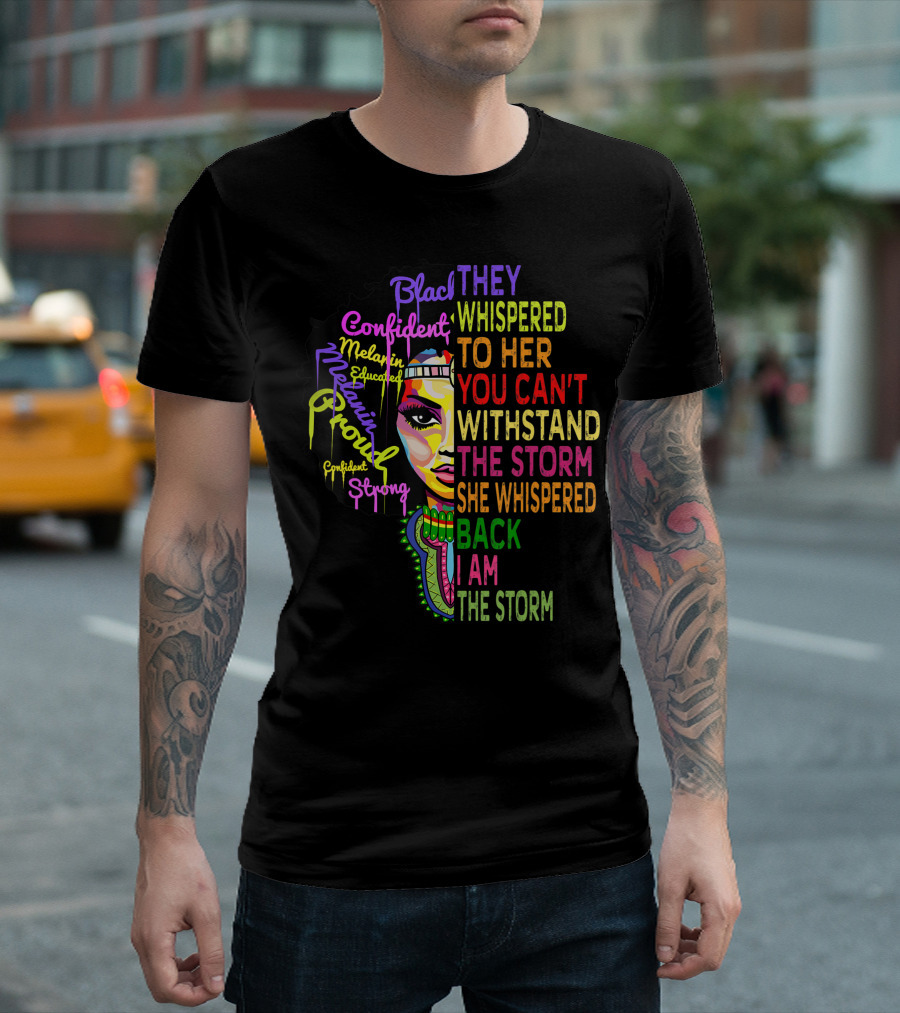 Black Confident Melanin Proud Strong Educated They Whispered To Her You Can't Withstand The Storm She Whispered Back I Am The Storm T-Shirt