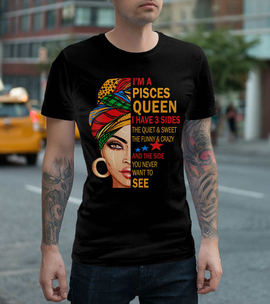 I'm a Pisces Queen I Have 3 Sides The Quiet Sweet Funny Crazy Never Want to See T-Shirt
