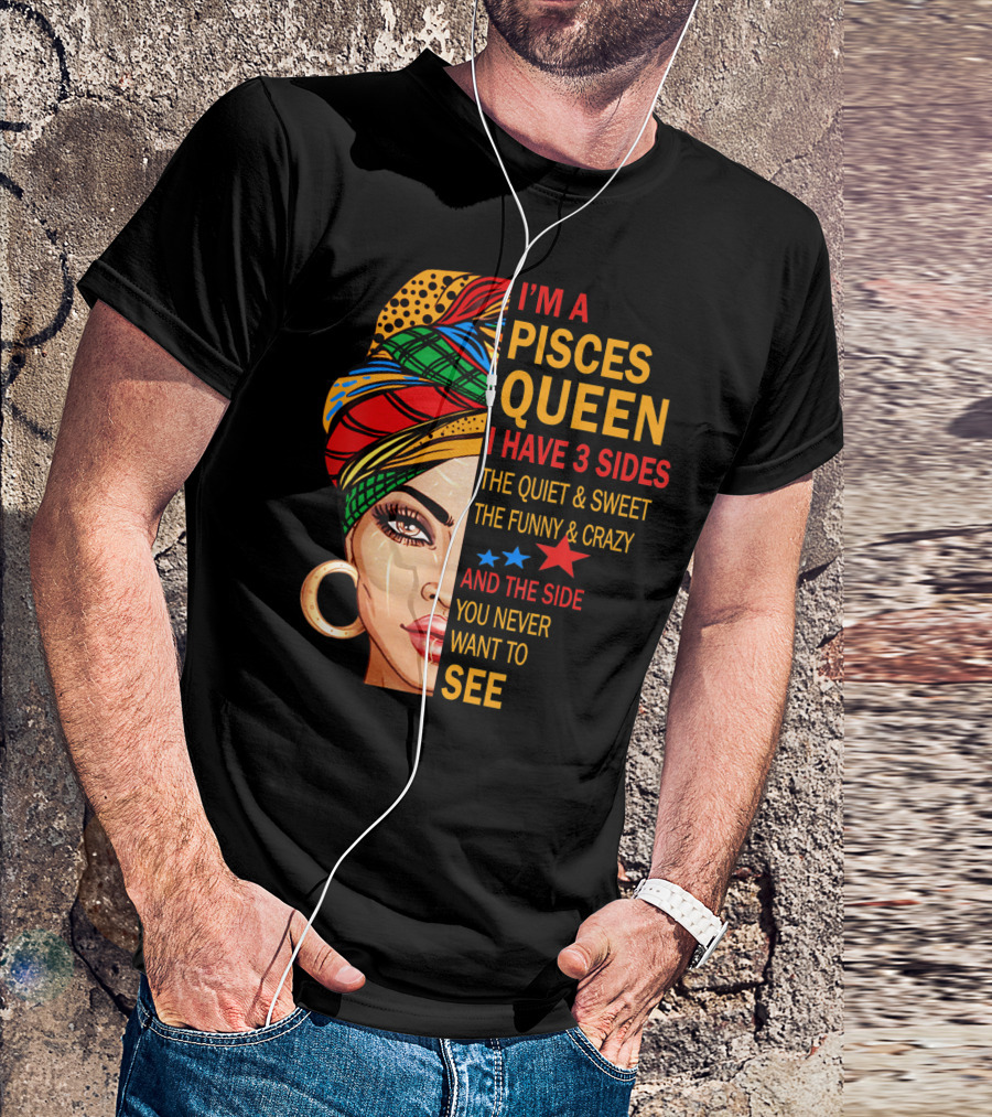 I'm A Pisces Queen I Have 3 Sides The Quiet Sweet Funny Crazy Never Want To See T-Shirt