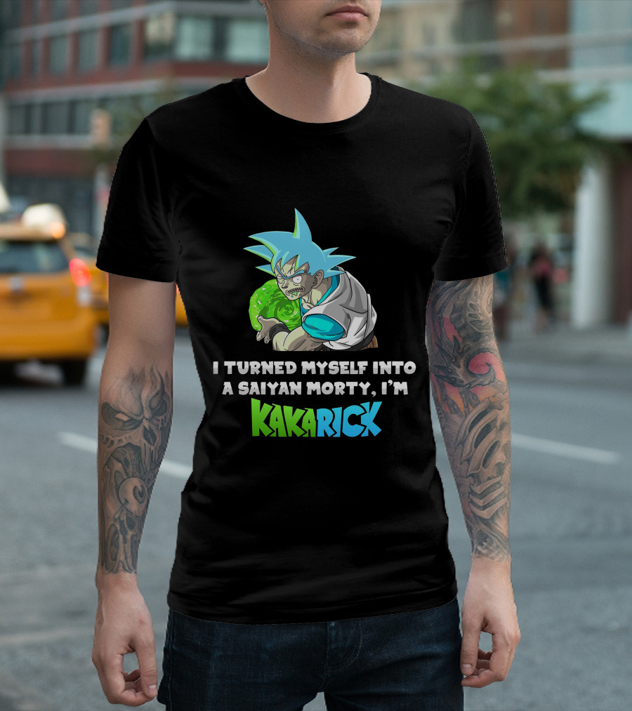 I Turned Myself Into A Saiyan Morty I'm Kakarick T-Shirt