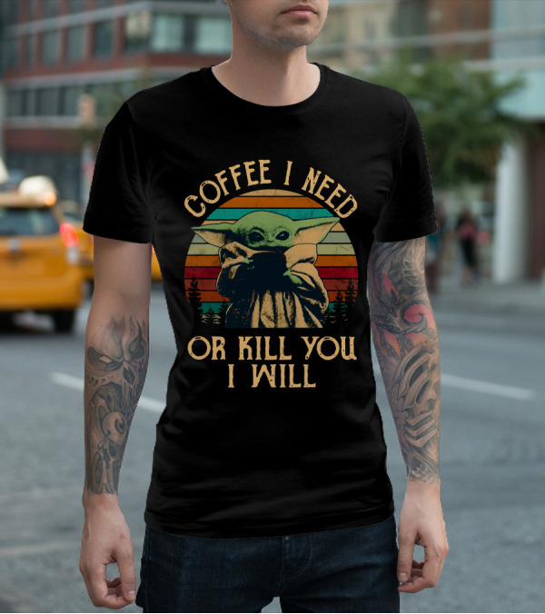 Coffee I Need Or Kill You I Will Retro Yoda Only Today T-Shirt