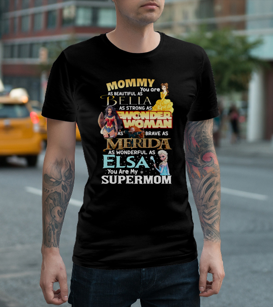 Mommy You Are As Beautiful As Bella As Strong As Wonder Woman As Brave As Merida As Wonderful As Elsa You Are My Supermom T-Shirt