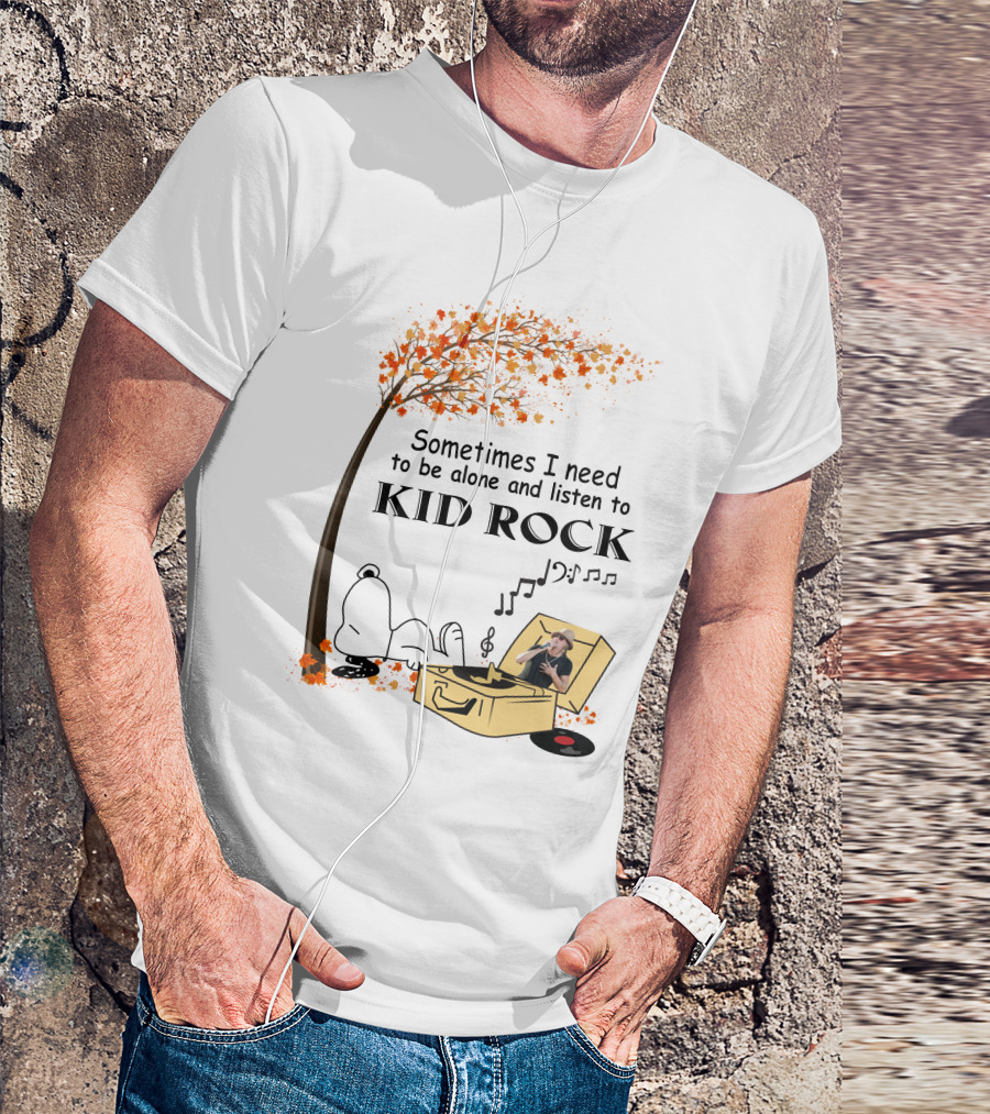 Sometimes I Need To Be Alone And Listen To Kid Rock Kid7 Only Today T-Shirt
