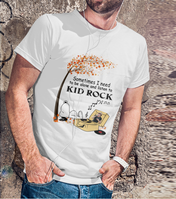 Sometimes I Need To Be Alone And Listen To Kid Rock Kid7 Only Today T-Shirt