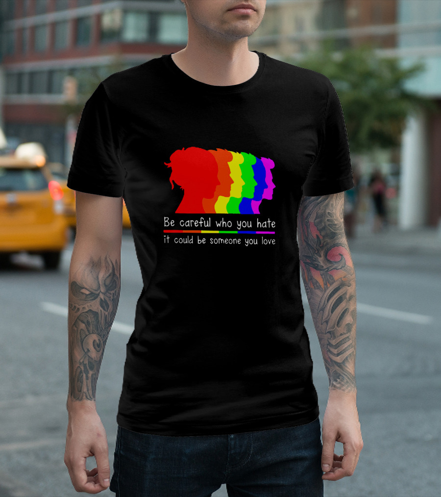 Be Careful Who You Hate It Could Be Someone You Love Pride Rainbow T-Shirt