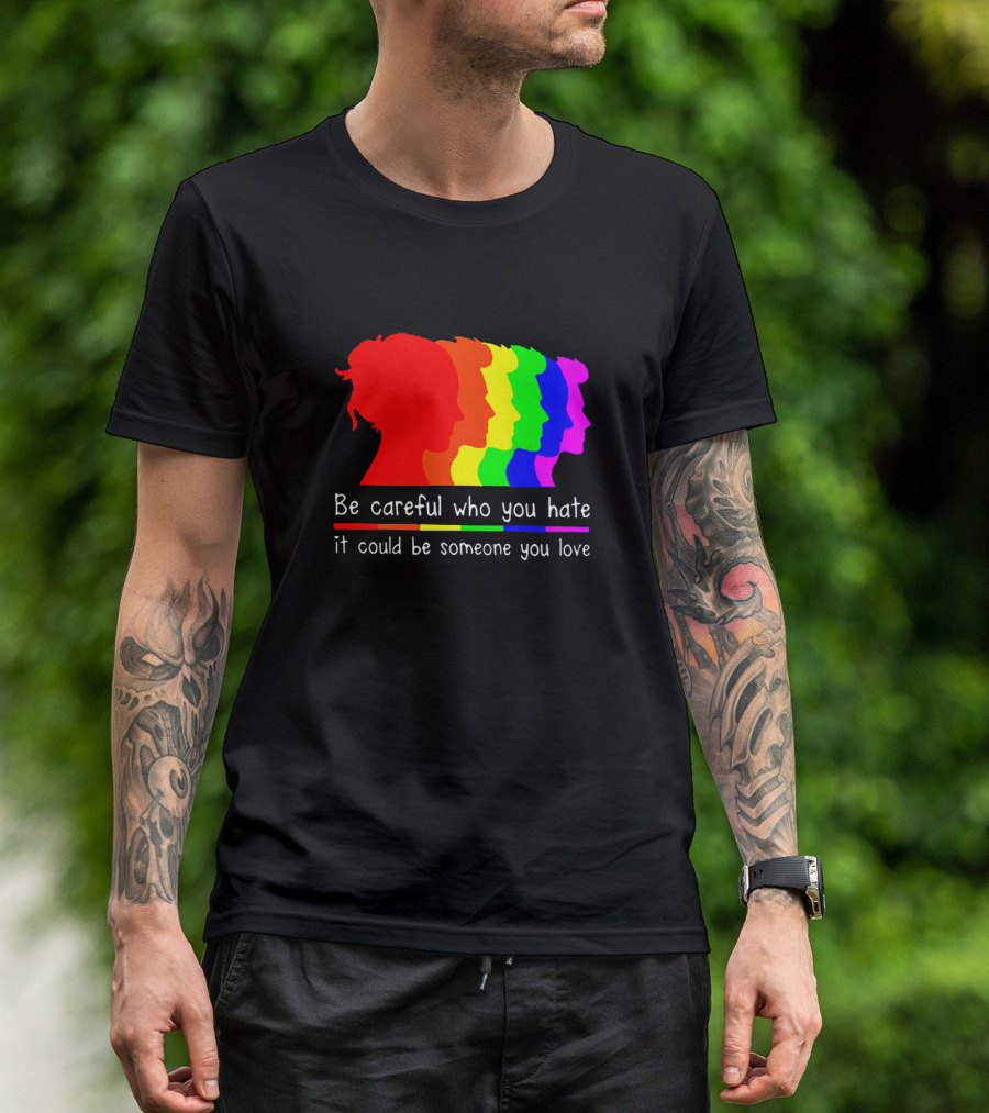 Be Careful Who You Hate It Could Be Someone You Love Pride Rainbow T-Shirt