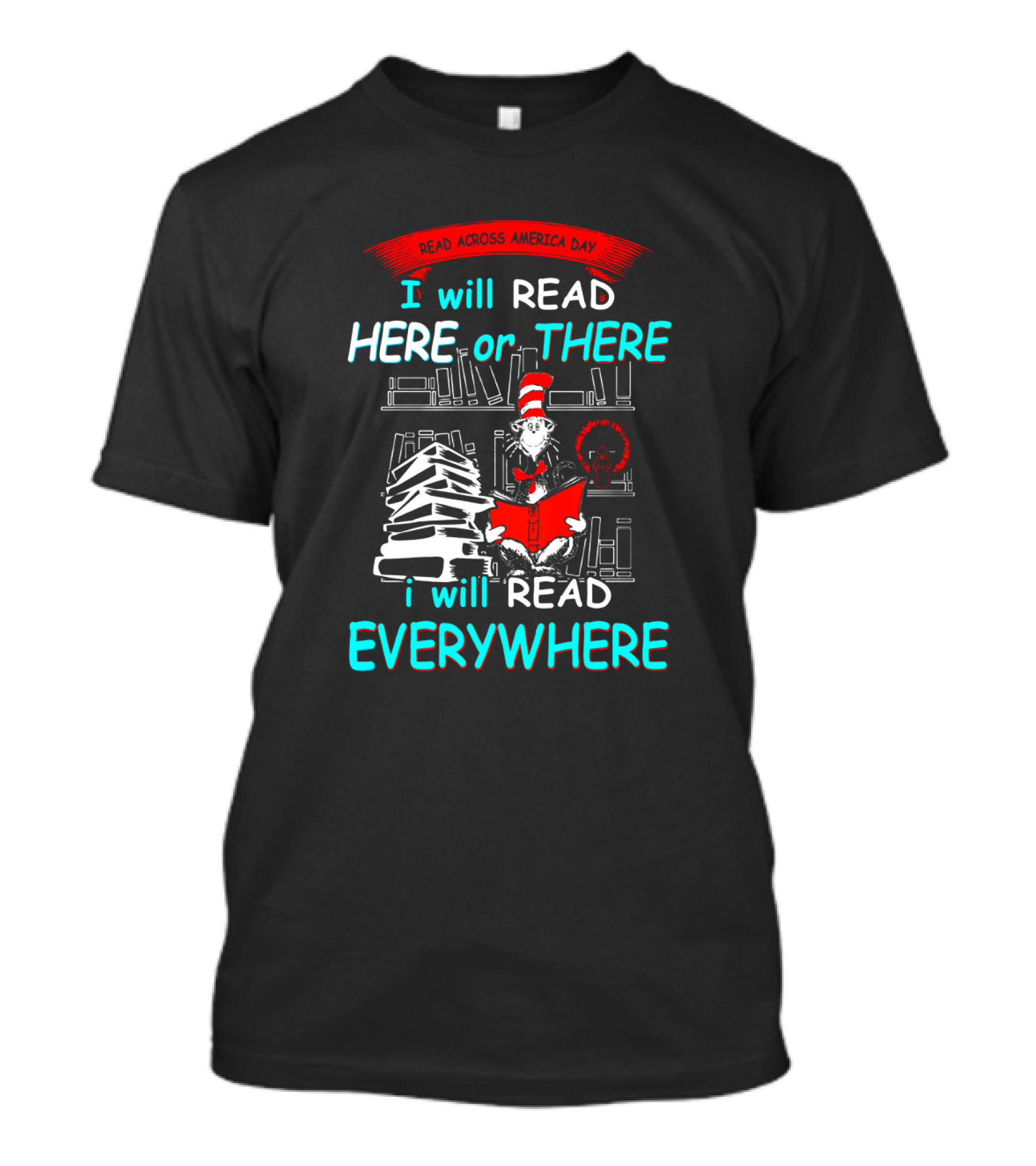 Read Across America Day I Will Read Here Or There I Will Read Everywhere Dr Seuss Cat In The Hat T-Shirt