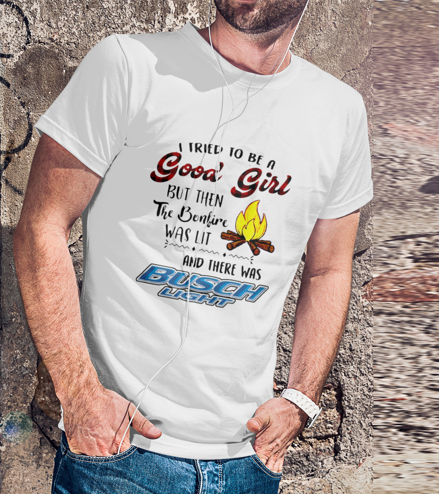 I Tried To Be A Good Girl But Then The Bonfire Was Lit And There Was Busch Light T-Shirt