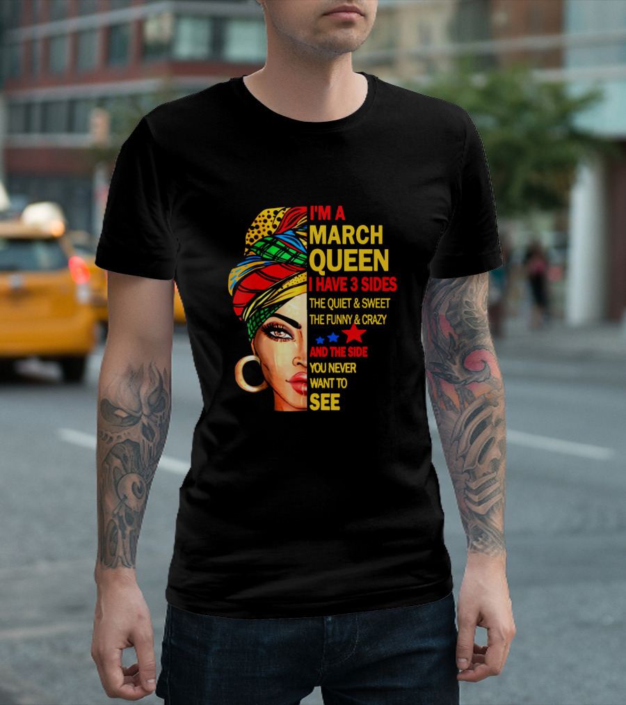 I'm A March Queen I Have 3 Sides The Quiet & Sweet The Funny & Crazy And The Side You Never Want To See T-Shirt