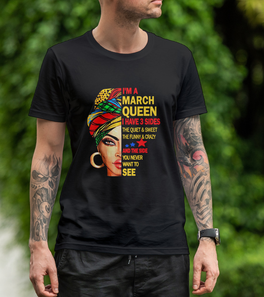 I'm A March Queen I Have 3 Sides The Quiet & Sweet The Funny & Crazy And The Side You Never Want To See T-Shirt