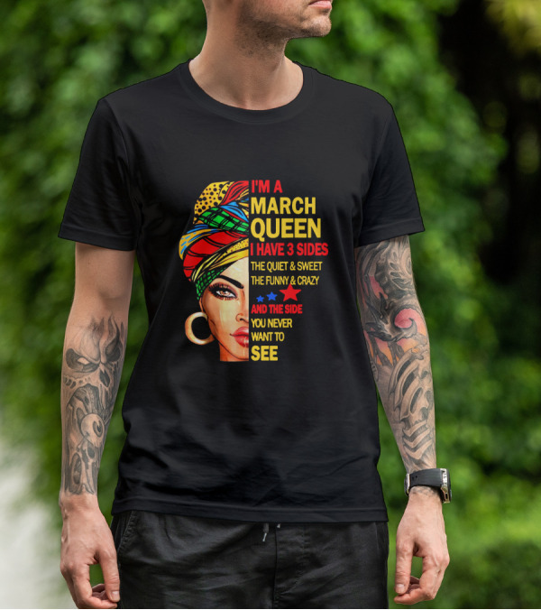 I'm A March Queen I Have 3 Sides The Quiet & Sweet The Funny & Crazy And The Side You Never Want To See T-Shirt