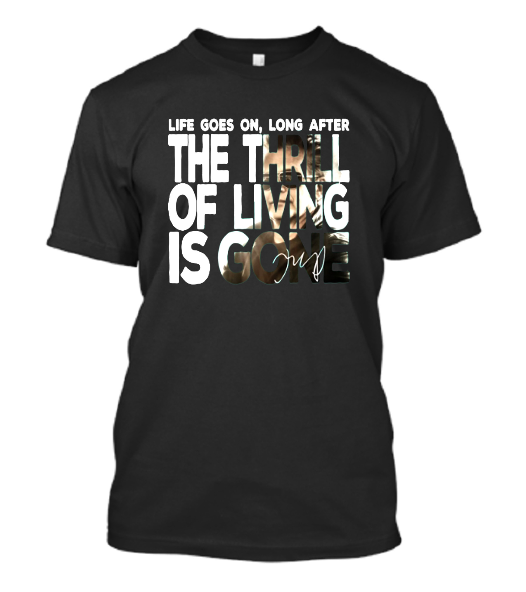 Life Goes On Long After The Thrill Of Living Is Gone T-Shirt