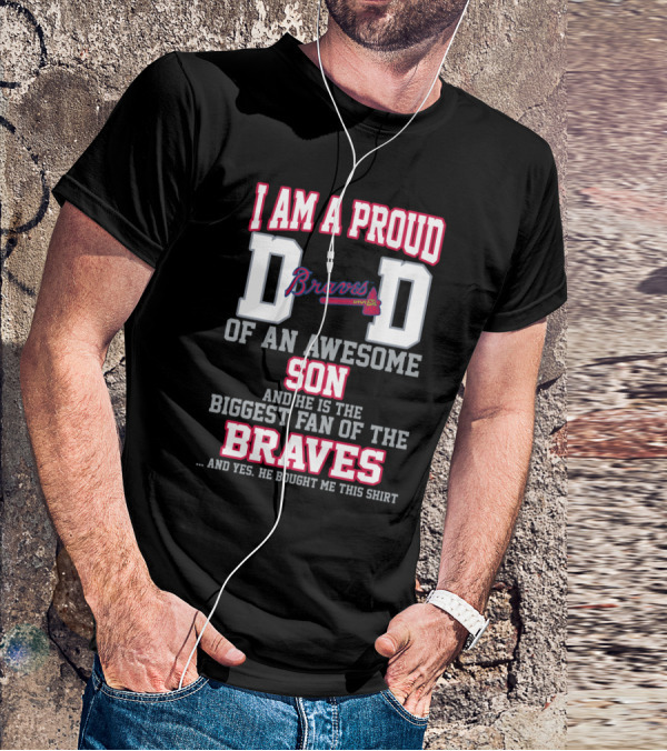 I Am A Proud Dad Of An Awesome Son And He Is The Biggest Fan Of The Braves T-Shirt