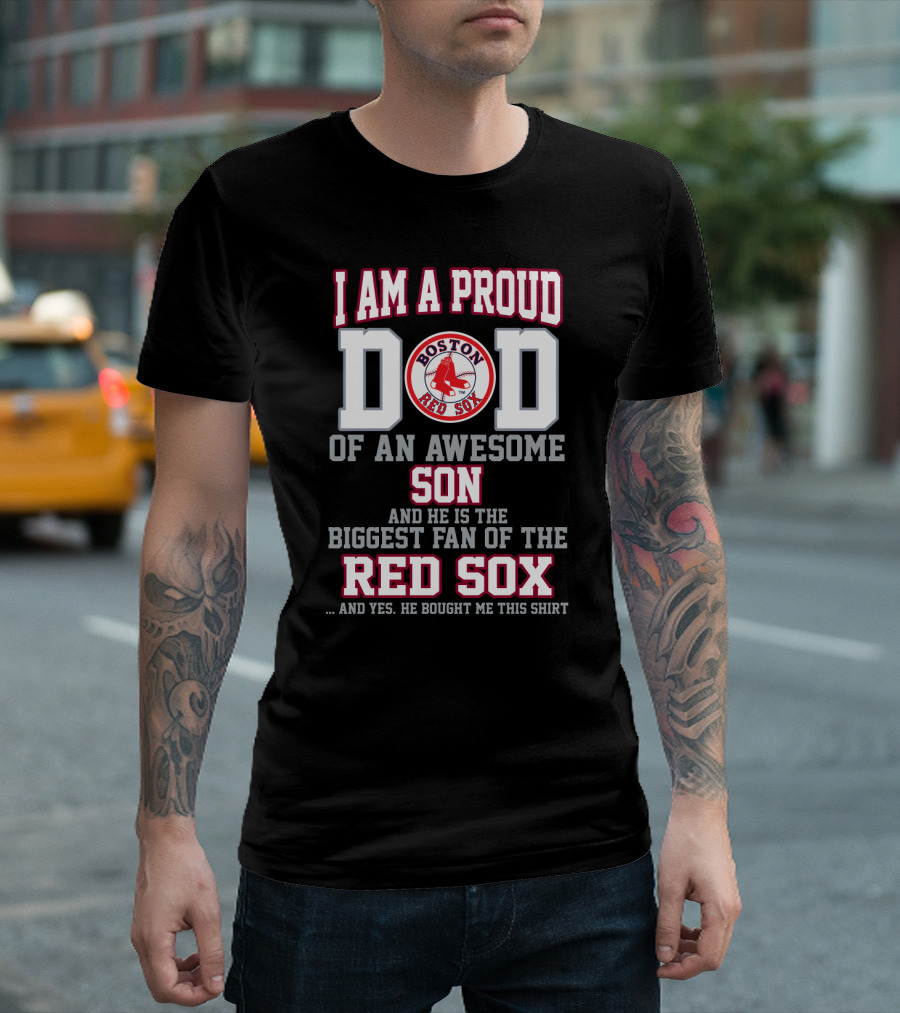 I Am A Proud Dad Of An Awesome Son And He Is The Biggest Fan Of The Boston Red Sox T-Shirt